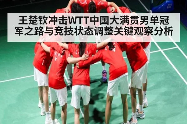 王楚钦冲击WTT中国大满贯男单冠军之路与竞技状态调整关键观察分析