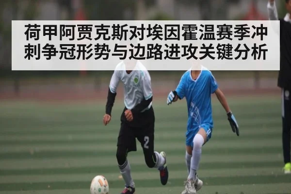 荷甲阿贾克斯对埃因霍温赛季冲刺争冠形势与边路进攻关键分析